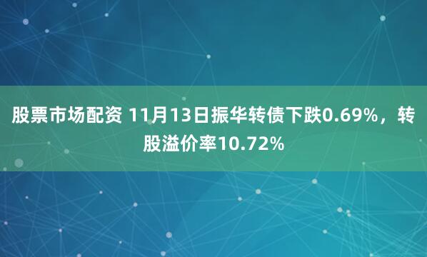 股票市场配资 11月13日振华转债下跌0.69%，转股溢价率10.72%